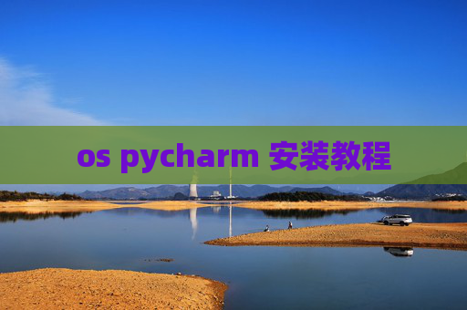 os pycharm 安装教程 os pycharm 安装教程